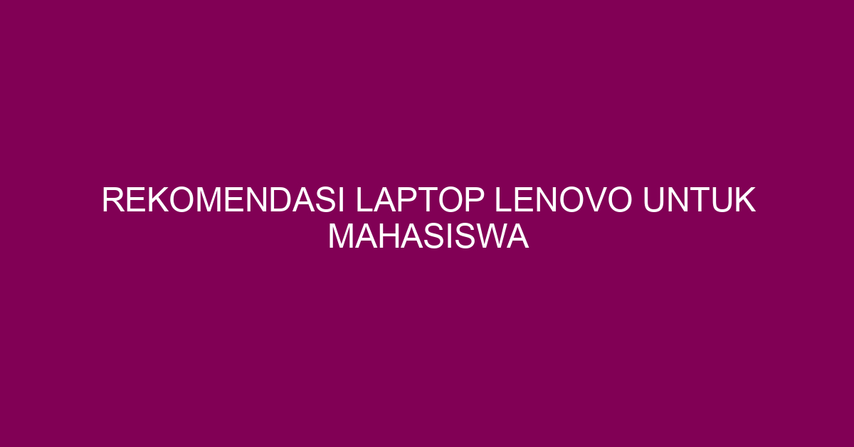 Rekomendasi Laptop Lenovo untuk Mahasiswa